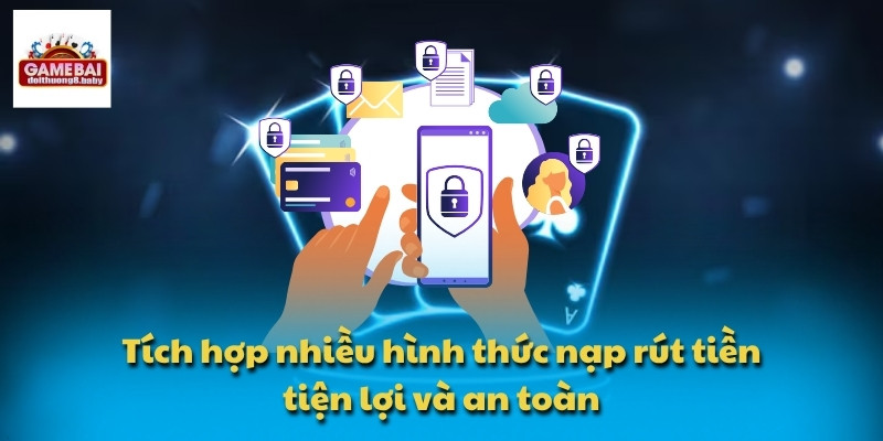 Tích hợp nhiều hình thức nạp rút tiền tiện lợi và an toàn